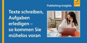 Publishing Insights #1: Texte schreiben, Aufgaben erledigen – so kommen Sie mühelos voran