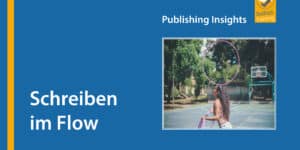 Publishing Insights #4: Schreiben im Flow